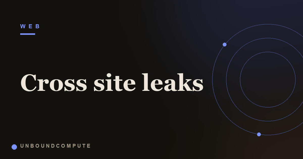 Cross Site Leaks: Reading Secrets You Are Never Allowed to See